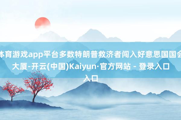 体育游戏app平台多数特朗普救济者闯入好意思国国会大厦-开云(中国)Kaiyun·官方网站 - 登录入口
