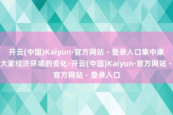 开云(中国)Kaiyun·官方网站 - 登录入口集中康波表面与大家经济环境的变化-开云(中国)Kaiyun·官方网站 - 登录入口