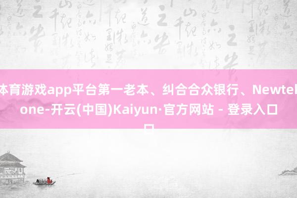 体育游戏app平台第一老本、纠合合众银行、Newtekone-开云(中国)Kaiyun·官方网站 - 登录入口