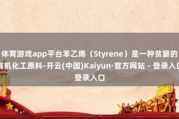 体育游戏app平台苯乙烯（Styrene）是一种贫窭的有机化工原料-开云(中国)Kaiyun·官方网站 - 登录入口