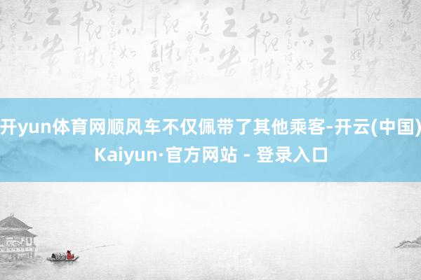 开yun体育网顺风车不仅佩带了其他乘客-开云(中国)Kaiyun·官方网站 - 登录入口