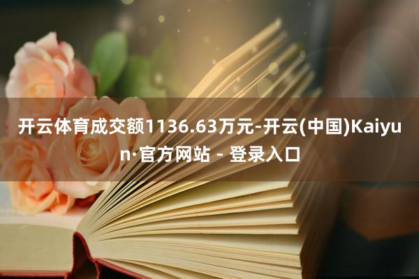 开云体育成交额1136.63万元-开云(中国)Kaiyun·官方网站 - 登录入口