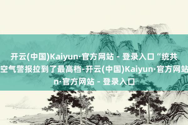开云(中国)Kaiyun·官方网站 - 登录入口“统共帕萨迪纳的空气警报拉到了最高档-开云(中国)Kaiyun·官方网站 - 登录入口