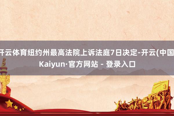 开云体育纽约州最高法院上诉法庭7日决定-开云(中国)Kaiyun·官方网站 - 登录入口