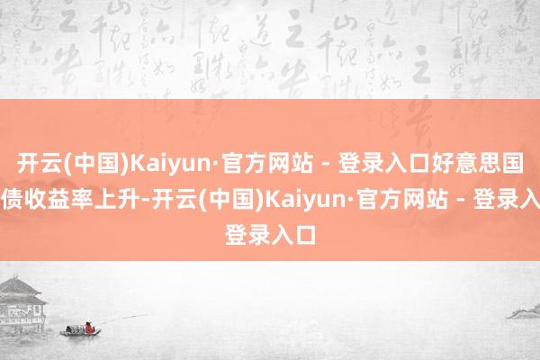 开云(中国)Kaiyun·官方网站 - 登录入口好意思国国债收益率上升-开云(中国)Kaiyun·官方网站 - 登录入口
