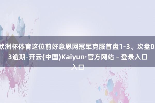欧洲杯体育这位前好意思网冠军克服首盘1-3、次盘0-3逾期-开云(中国)Kaiyun·官方网站 - 登录入口