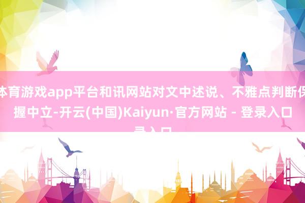 体育游戏app平台和讯网站对文中述说、不雅点判断保握中立-开云(中国)Kaiyun·官方网站 - 登录入口