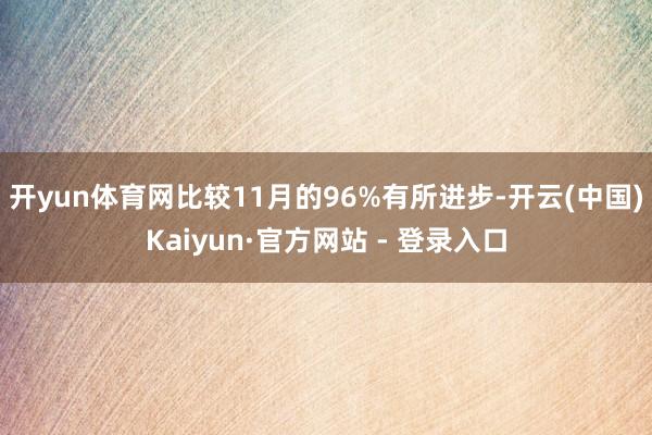 开yun体育网比较11月的96%有所进步-开云(中国)Kaiyun·官方网站 - 登录入口