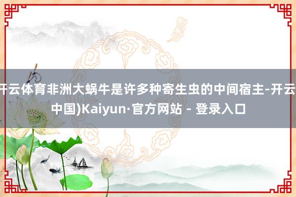 开云体育非洲大蜗牛是许多种寄生虫的中间宿主-开云(中国)Kaiyun·官方网站 - 登录入口