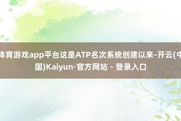 体育游戏app平台这是ATP名次系统创建以来-开云(中国)Kaiyun·官方网站 - 登录入口