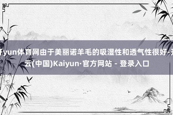 开yun体育网由于美丽诺羊毛的吸湿性和透气性很好-开云(中国)Kaiyun·官方网站 - 登录入口