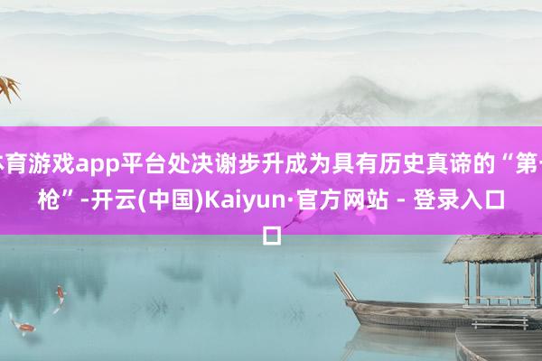 体育游戏app平台处决谢步升成为具有历史真谛的“第一枪”-开云(中国)Kaiyun·官方网站 - 登录入口