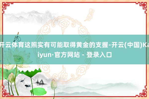 开云体育这照实有可能取得黄金的支握-开云(中国)Kaiyun·官方网站 - 登录入口