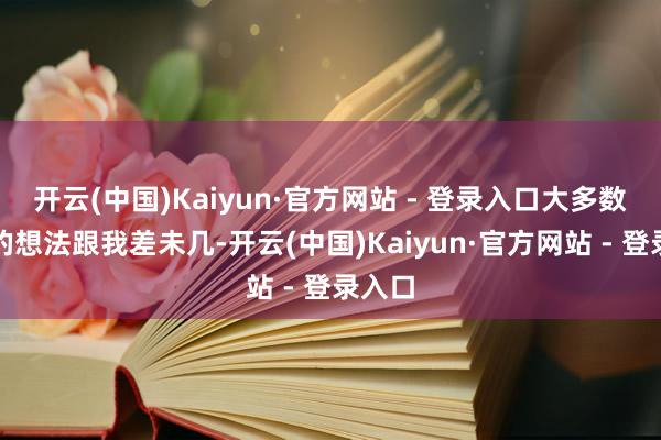 开云(中国)Kaiyun·官方网站 - 登录入口大多数网友的想法跟我差未几-开云(中国)Kaiyun·官方网站 - 登录入口