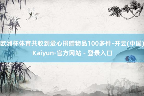 欧洲杯体育共收到爱心捐赠物品100多件-开云(中国)Kaiyun·官方网站 - 登录入口
