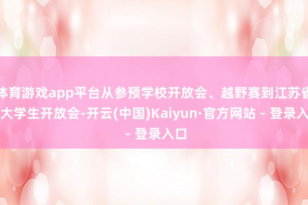 体育游戏app平台从参预学校开放会、越野赛到江苏省的大学生开放会-开云(中国)Kaiyun·官方网站 - 登录入口