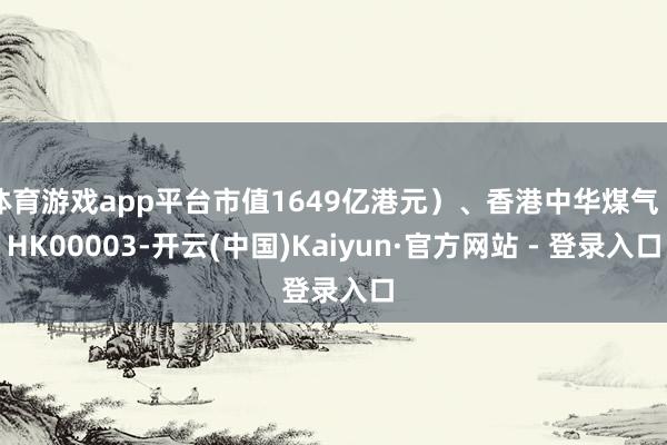 体育游戏app平台市值1649亿港元)、香港中华煤气(HK00003-开云(中国)Kaiyun·官方网站 - 登录入口