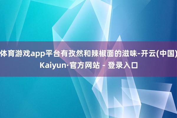 体育游戏app平台有孜然和辣椒面的滋味-开云(中国)Kaiyun·官方网站 - 登录入口
