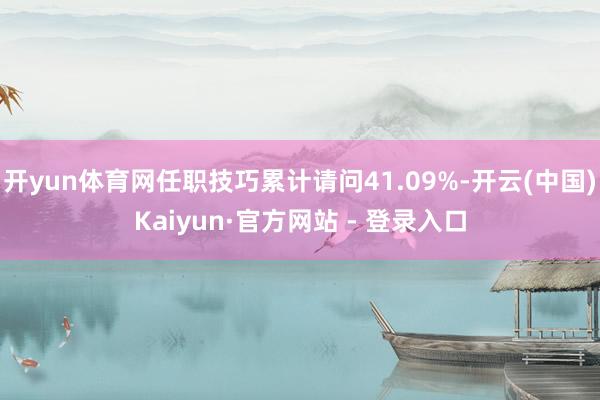 开yun体育网任职技巧累计请问41.09%-开云(中国)Kaiyun·官方网站 - 登录入口
