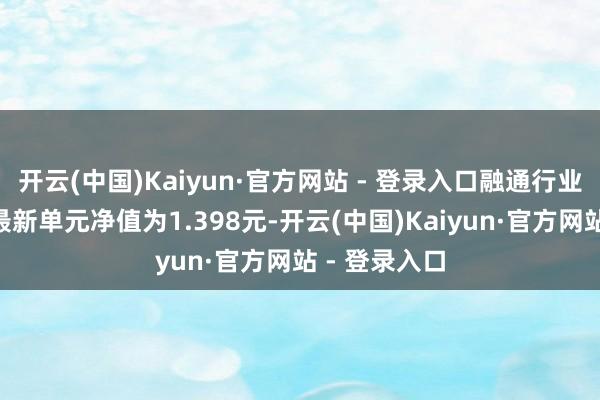 开云(中国)Kaiyun·官方网站 - 登录入口融通行业景气羼杂A最新单元净值为1.398元-开云(中国)Kaiyun·官方网站 - 登录入口