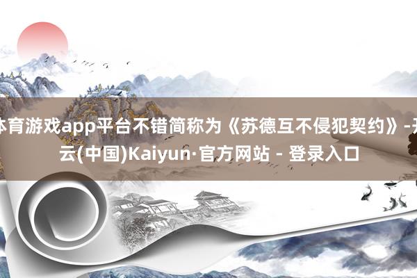 体育游戏app平台不错简称为《苏德互不侵犯契约》-开云(中国)Kaiyun·官方网站 - 登录入口