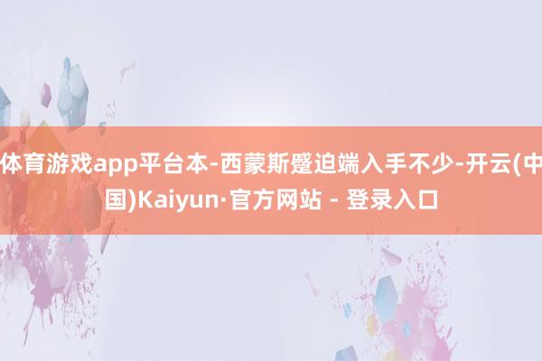 体育游戏app平台本-西蒙斯蹙迫端入手不少-开云(中国)Kaiyun·官方网站 - 登录入口