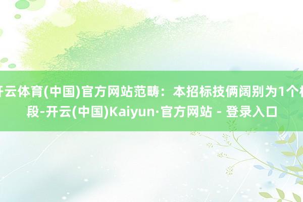 开云体育(中国)官方网站范畴：本招标技俩阔别为1个标段-开云(中国)Kaiyun·官方网站 - 登录入口
