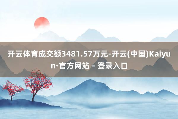 开云体育成交额3481.57万元-开云(中国)Kaiyun·官方网站 - 登录入口