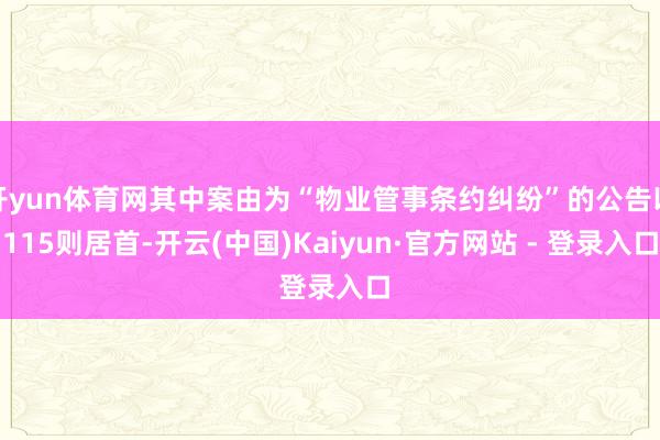 开yun体育网其中案由为“物业管事条约纠纷”的公告以115则居首-开云(中国)Kaiyun·官方网站 - 登录入口