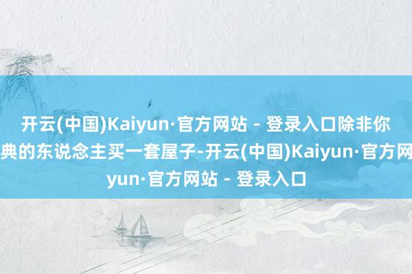 开云(中国)Kaiyun·官方网站 - 登录入口除非你给每个进入婚典的东说念主买一套屋子-开云(中国)Kaiyun·官方网站 - 登录入口