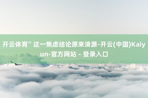 开云体育”这一焦虑结论原来清源-开云(中国)Kaiyun·官方网站 - 登录入口