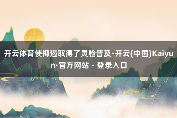 开云体育使抑遏取得了灵验普及-开云(中国)Kaiyun·官方网站 - 登录入口