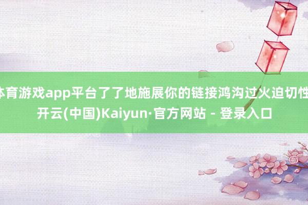 体育游戏app平台了了地施展你的链接鸿沟过火迫切性-开云(中国)Kaiyun·官方网站 - 登录入口