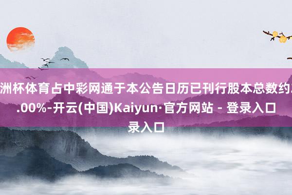 欧洲杯体育占中彩网通于本公告日历已刊行股本总数约29.00%-开云(中国)Kaiyun·官方网站 - 登录入口