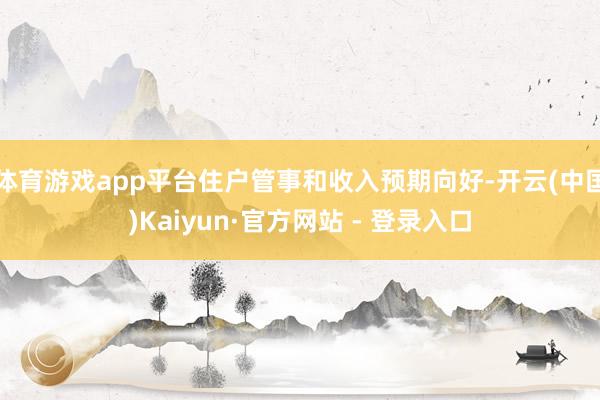 体育游戏app平台住户管事和收入预期向好-开云(中国)Kaiyun·官方网站 - 登录入口