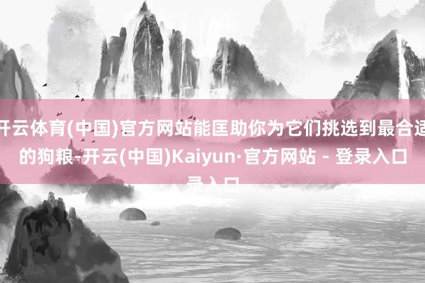 开云体育(中国)官方网站能匡助你为它们挑选到最合适的狗粮-开云(中国)Kaiyun·官方网站 - 登录入口