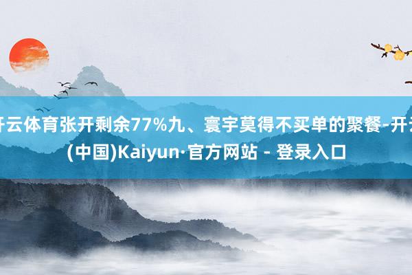 开云体育张开剩余77%九、寰宇莫得不买单的聚餐-开云(中国)Kaiyun·官方网站 - 登录入口