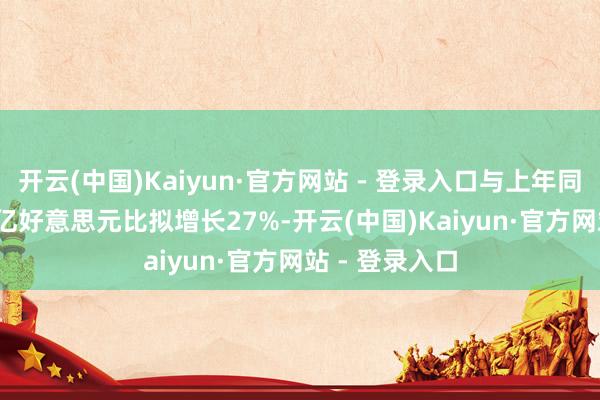 开云(中国)Kaiyun·官方网站 - 登录入口与上年同时的138.18亿好意思元比拟增长27%-开云(中国)Kaiyun·官方网站 - 登录入口