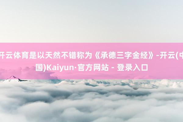 开云体育是以天然不错称为《承德三字金经》-开云(中国)Kaiyun·官方网站 - 登录入口