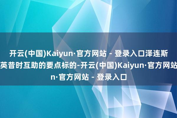 开云(中国)Kaiyun·官方网站 - 登录入口泽连斯基证明了乌英昔时互助的要点标的-开云(中国)Kaiyun·官方网站 - 登录入口