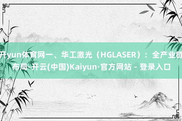 开yun体育网一、华工激光（HGLASER）：全产业链布局-开云(中国)Kaiyun·官方网站 - 登录入口