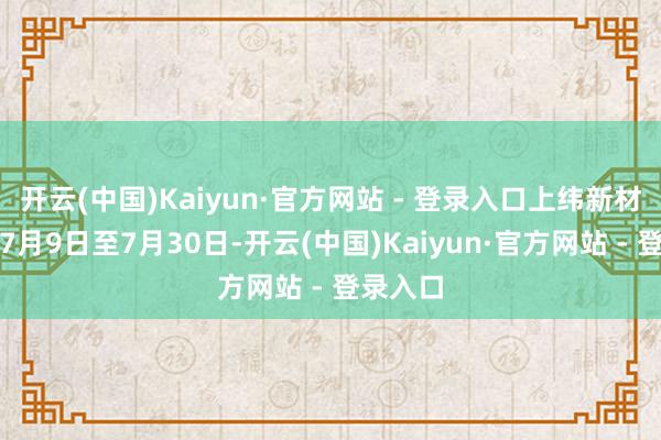 开云(中国)Kaiyun·官方网站 - 登录入口上纬新材股价自7月9日至7月30日-开云(中国)Kaiyun·官方网站 - 登录入口