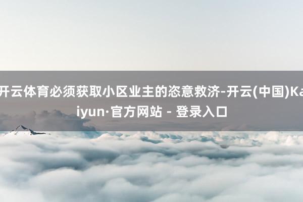 开云体育必须获取小区业主的恣意救济-开云(中国)Kaiyun·官方网站 - 登录入口