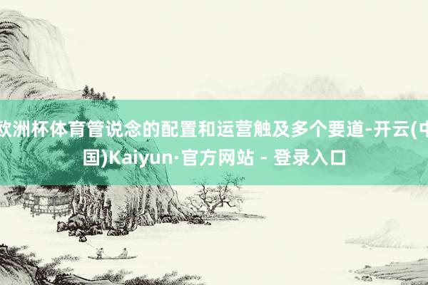 欧洲杯体育管说念的配置和运营触及多个要道-开云(中国)Kaiyun·官方网站 - 登录入口