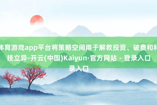体育游戏app平台将策略空间用于解救投资、破费和科技立异-开云(中国)Kaiyun·官方网站 - 登录入口