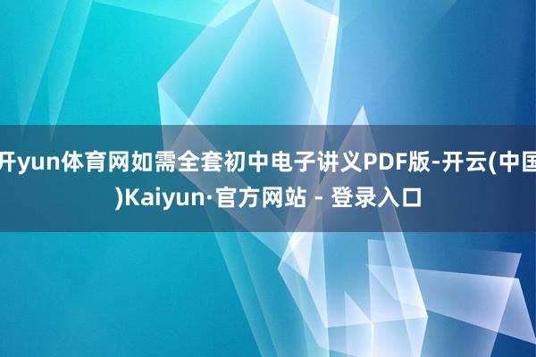 开yun体育网如需全套初中电子讲义PDF版-开云(中国)Kaiyun·官方网站 - 登录入口