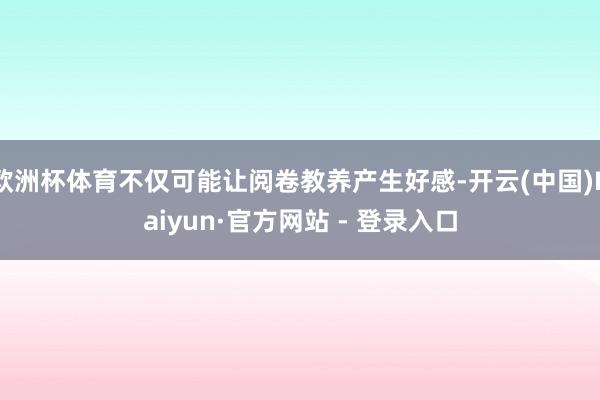 欧洲杯体育不仅可能让阅卷教养产生好感-开云(中国)Kaiyun·官方网站 - 登录入口