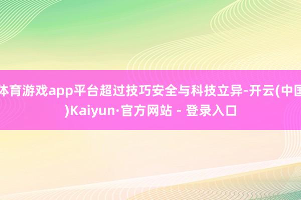 体育游戏app平台超过技巧安全与科技立异-开云(中国)Kaiyun·官方网站 - 登录入口