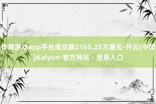 体育游戏app平台成交额2165.25万港元-开云(中国)Kaiyun·官方网站 - 登录入口