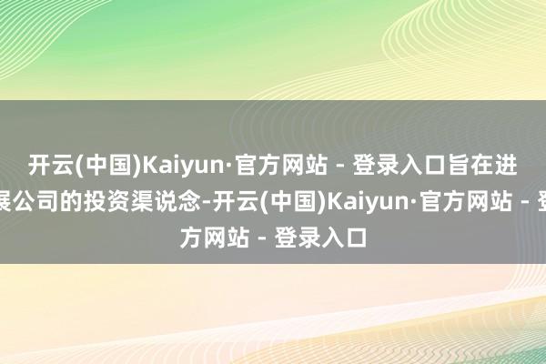 开云(中国)Kaiyun·官方网站 - 登录入口旨在进一步拓展公司的投资渠说念-开云(中国)Kaiyun·官方网站 - 登录入口